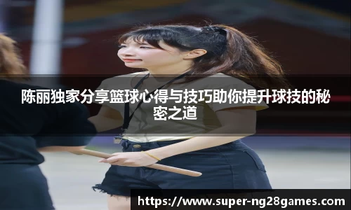 陈丽独家分享篮球心得与技巧助你提升球技的秘密之道