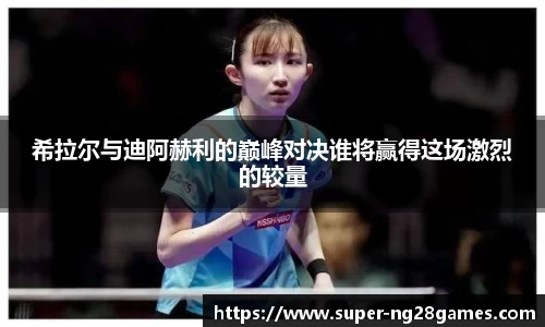希拉尔与迪阿赫利的巅峰对决谁将赢得这场激烈的较量