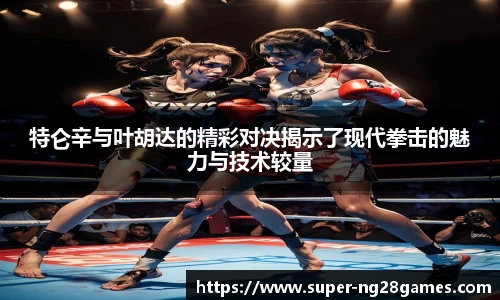 特仑辛与叶胡达的精彩对决揭示了现代拳击的魅力与技术较量